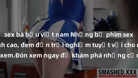 sex bà bầu việt nam Những bộ phim sex không che HD đỉnh cao, đem đến trải nghiệm tuyệt vời cho người xem.Đón xem ngay để khám phá những cảnh quay đẹp mắt và kích thích.