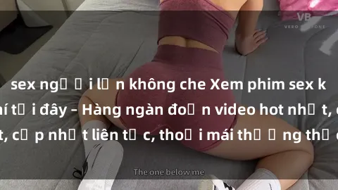 sex người lớn không che Xem phim sex không che miễn phí tại đây – Hàng ngàn đoạn video hot nhất, cập nhật liên tục, thoải mái thưởng thức mà không tốn kém.