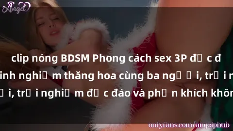 clip nóng BDSM Phong cách sex 3P độc đáo tại Việt Nam: Kinh nghiệm thăng hoa cùng ba người, trải nghiệm độc đáo và phấn khích không thể bỏ lỡ!