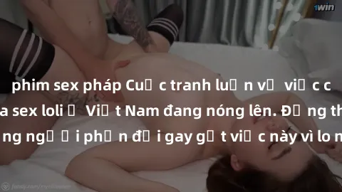 phim sex pháp Cuộc tranh luận về việc có nên hợp pháp hóa sex loli ở Việt Nam đang nóng lên. Đồng thời, cũng có những người phản đối gay gắt việc này vì lo ngại về tác động tiêu cực lên trẻ em và xã h