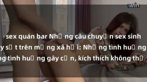sex quán bar Những câu chuyện sex sinh viên Việt Nam gây sốt trên mạng xã hội: Những tình huống gây cấn, kích thích không thể bỏ qua