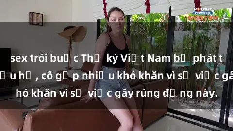 sex trói buộc Thư ký Việt Nam bị phát tán clip sex đáng xấu hổ, cô gặp nhiều khó khăn vì sự việc gây rúng động này.