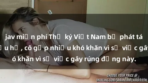jav miễn phí Thư ký Việt Nam bị phát tán clip sex đáng xấu hổ, cô gặp nhiều khó khăn vì sự việc gây rúng động này.