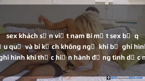sex khách sạn việt nam Bí mật sex bị quay lén: Những hậu quả và bi kịch không ngờ khi bị ghi hình khi thực hiện hành động tình dục mà không biết.