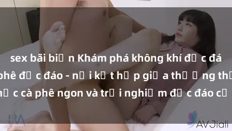 sex bãi biển Khám phá không khí độc đáo tại sex quán cà phê độc đáo - nơi kết hợp giữa thưởng thức cà phê ngon và trải nghiệm độc đáo của không gian sex shop.