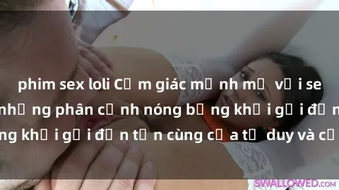 phim sex loli Cảm giác mạnh mẽ với sex BDSM không che: những phân cảnh nóng bỏng khơi gợi đến tận cùng của tư duy và cơ thể.