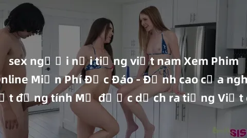 sex người nổi tiếng việt nam Xem Phim Sex Mỹ Vietsub Online Miễn Phí Độc Đáo - Đỉnh cao của nghệ thuật đồng tính Mỹ được dịch ra tiếng Việt cho người xem hiểu rõ hơn.