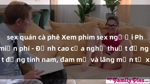 sex quán cà phê Xem phim sex người Pháp vietsub online miễn phí - Đỉnh cao của nghệ thuật đồng tính nam, đam mỹ và lãng mạn từ xứ sở hoa hồng!
