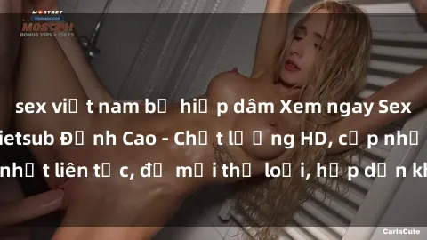 sex việt nam bị hiếp dâm Xem ngay Sex Phim Hàn Quốc Vietsub Đỉnh Cao - Chất lượng HD, cập nhật liên tục, đủ mọi thể loại, hấp dẫn không thể bỏ qua!