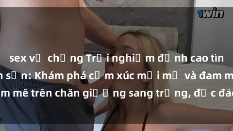 sex vợ chồng Trải nghiệm đỉnh cao tình yêu tại sex khách sạn: Khám phá cảm xúc mới mẻ và đam mê trên chăn giường sang trọng, độc đáo, không giới hạn.