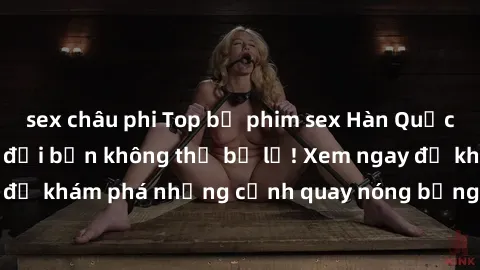 sex châu phi Top bộ phim sex Hàn Quốc hot nhất mọi thời đại bạn không thể bỏ lỡ! Xem ngay để khám phá những cảnh quay nóng bỏng, đầy nghẹt thở!