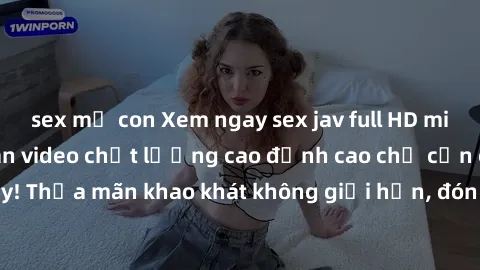 sex mẹ con Xem ngay sex jav full HD miễn phí - Hàng ngàn video chất lượng cao đỉnh cao chỉ cần click vào ngay! Thỏa mãn khao khát không giới hạn, đón chờ những trải nghiệm mới lạ!