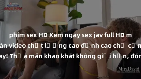 phim sex HD Xem ngay sex jav full HD miễn phí - Hàng ngàn video chất lượng cao đỉnh cao chỉ cần click vào ngay! Thỏa mãn khao khát không giới hạn, đón chờ những trải nghiệm mới lạ!