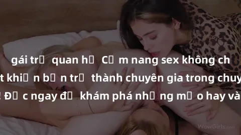 gái trẻ quan hệ Cẩm nang sex không che: Những bí quyết khiến bạn trở thành chuyên gia trong chuyện ấy! Đọc ngay để khám phá những mẹo hay và bí quyết tình dục không che.