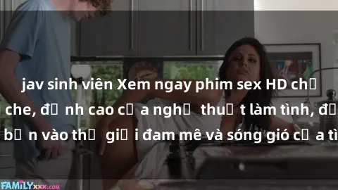 jav sinh viên Xem ngay phim sex HD chất lượng cao không che, đỉnh cao của nghệ thuật làm tình, đưa bạn vào thế giới đam mê và sóng gió của tình yêu không giới hạn.
