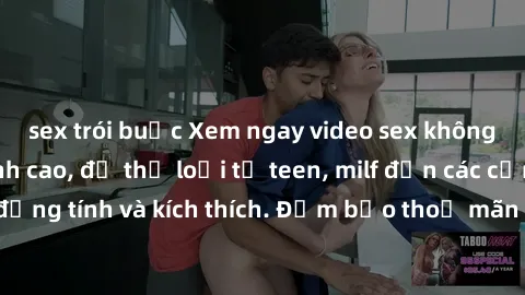 sex trói buộc Xem ngay video sex không che miễn phí đỉnh cao, đủ thể loại từ teen, milf đến các cảnh quan hệ đồng tính và kích thích. Đảm bảo thoả mãn mọi khả năng kích thích của bạn!