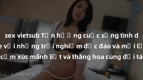 sex vietsub Tận hưởng cuộc sống tình dục online không che với những trải nghiệm độc đáo và mới lạ. Khám phá cảm xúc mãnh liệt và thăng hoa cùng đối tác tại các trang web chuyên nghiệp.