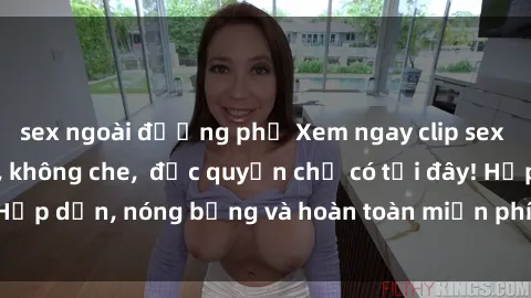 sex ngoài đường phố Xem ngay clip sex không che cực hot, không che,  độc quyền chỉ có tại đây! Hấp dẫn, nóng bỏng và hoàn toàn miễn phí, không thể bỏ qua!