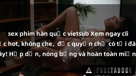 sex phim hàn quốc vietsub Xem ngay clip sex không che cực hot, không che,  độc quyền chỉ có tại đây! Hấp dẫn, nóng bỏng và hoàn toàn miễn phí, không thể bỏ qua!