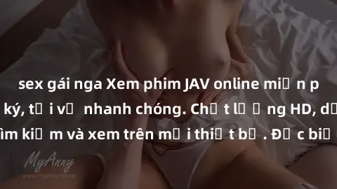 sex gái nga Xem phim JAV online miễn phí không cần đăng ký, tải về nhanh chóng. Chất lượng HD, dễ dàng tìm kiếm và xem trên mọi thiết bị. Đặc biệt, không quảng cáo làm phiền.