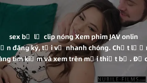 sex bị lộ clip nóng Xem phim JAV online miễn phí không cần đăng ký, tải về nhanh chóng. Chất lượng HD, dễ dàng tìm kiếm và xem trên mọi thiết bị. Đặc biệt, không quảng cáo làm phiền.