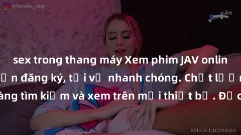 sex trong thang máy Xem phim JAV online miễn phí không cần đăng ký, tải về nhanh chóng. Chất lượng HD, dễ dàng tìm kiếm và xem trên mọi thiết bị. Đặc biệt, không quảng cáo làm phiền.