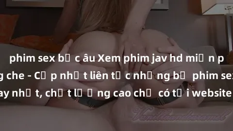 phim sex bắc âu Xem phim jav hd miễn phí đỉnh cao không che - Cập nhật liên tục những bộ phim sex hay nhất, chất lượng cao chỉ có tại website chuyên nghiệp hàng đầu.