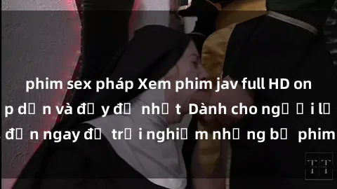 phim sex pháp Xem phim jav full HD online miễn phí - Hấp dẫn và đầy đủ nhất  Dành cho người lớn, đến ngay để trải nghiệm những bộ phim hấp dẫn và hấp dẫn.