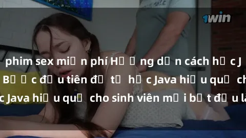 phim sex miễn phí Hướng dẫn cách học Java cho sinh viên: Bước đầu tiên để tự học Java hiệu quả cho sinh viên mới bắt đầu là gì?