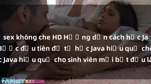 sex không che HD Hướng dẫn cách học Java cho sinh viên: Bước đầu tiên để tự học Java hiệu quả cho sinh viên mới bắt đầu là gì?