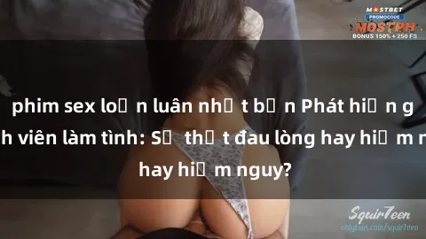 phim sex loạn luân nhật bản Phát hiện gái sinh viên làm tình: Sự thật đau lòng hay hiểm nguy?