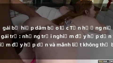 gái bị hiếp dâm bạo lực Tận hưởng niềm vui của sex với gái trẻ: những trải nghiệm đầy hấp dẫn và mãnh liệt không thể bỏ lỡ
