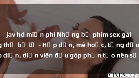 jav hd miễn phí Những bộ phim sex gái già đỉnh cao không thể bỏ lỡ - Hấp dẫn, mê hoặc, từng đạo diễn, diễn viên đều góp phần tạo nên sự hấp dẫn, kích thích.