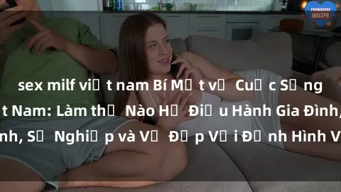 sex milf việt nam Bí Mật về Cuộc Sống Của Các MILF Việt Nam: Làm thế Nào Họ Điều Hành Gia Đình, Sự Nghiệp và Vẻ Đẹp Với Định Hình Văn Hóa Đương Đại