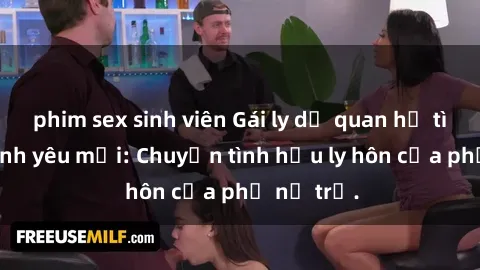 phim sex sinh viên Gái ly dị quan hệ tìm kiếm tình yêu mới: Chuyện tình hậu ly hôn của phụ nữ trẻ.