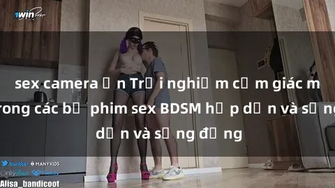 sex camera ẩn Trải nghiệm cảm giác mới lạ trong các bộ phim sex BDSM hấp dẫn và sống động