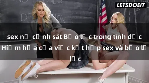 sex nữ cảnh sát Bạo lực trong tình dục: Hiểm họa của việc kết hợp sex và bạo lực
