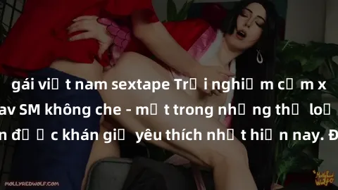 gái việt nam sextape Trải nghiệm cảm xúc thăng hoa với jav SM không che - một trong những thể loại phim người lớn được khán giả yêu thích nhất hiện nay. Đảm bảo đem lại sự hấp dẫn, kích thích tối đa c