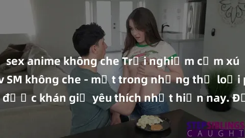 sex anime không che Trải nghiệm cảm xúc thăng hoa với jav SM không che - một trong những thể loại phim người lớn được khán giả yêu thích nhất hiện nay. Đảm bảo đem lại sự hấp dẫn, kích thích tối đa ch