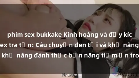 phim sex bukkake Kinh hoàng và đầy kích thích với phim sex tra tấn: Câu chuyện đen tối và khả năng đánh thức bản năng tiềm ẩn trong con người