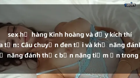 sex họ hàng Kinh hoàng và đầy kích thích với phim sex tra tấn: Câu chuyện đen tối và khả năng đánh thức bản năng tiềm ẩn trong con người