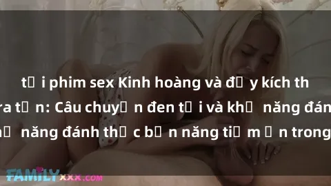 tải phim sex Kinh hoàng và đầy kích thích với phim sex tra tấn: Câu chuyện đen tối và khả năng đánh thức bản năng tiềm ẩn trong con người
