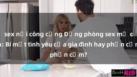 sex nơi công cộng Động phòng sex mẹ con: Bí mật tình yêu của gia đình hay phản cảm?
