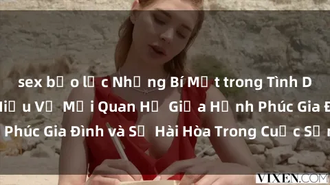 sex bạo lực Những Bí Mật trong Tình Dục Gia Đình: Tìm Hiểu Về Mối Quan Hệ Giữa Hạnh Phúc Gia Đình và Sự Hài Hòa Trong Cuộc Sống Tình Dục