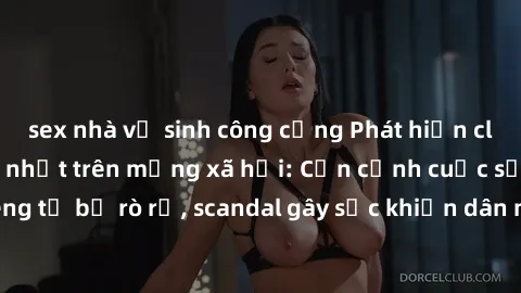 sex nhà vệ sinh công cộng Phát hiện clip sex quay lén hot nhất trên mạng xã hội: Cận cảnh cuộc sống riêng tư bị rò rỉ, scandal gây sốc khiến dân mạng không khỏi bàng hoàng