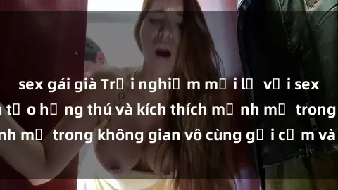 sex gái già Trải nghiệm mới lạ với sex phòng tắm - Cách tạo hứng thú và kích thích mạnh mẽ trong không gian vô cùng gợi cảm và lãng mạn