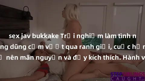 sex jav bukkake Trải nghiệm làm tình ngoài đường: Khi lòng dũng cảm vượt qua ranh giới, cuộc hẹn nơi công cộng trở nên mãn nguyện và đầy kích thích. Hành vi nguy hiểm, nhưng cũng tạo nên cảm giác mới 