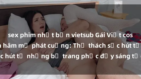 sex phim nhật bản vietsub Gái Việt cosplay sexy khiến fan hâm mộ phát cuồng: Thử thách sức hút từ những bộ trang phục đầy sáng tạo và quyến rũ!