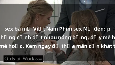 sex bà mẹ Việt Nam Phim sex Mỹ đen: phút mãnh liệt với những cảnh địt nhau nóng bỏng, đầy mê hoặc. Xem ngay để thỏa mãn cơn khát tình dục của bạn!