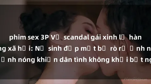phim sex 3P Vụ scandal gái xinh lộ hàng gây sốt trên mạng xã hội: Nữ sinh đẹp mắt bị rò rỉ ảnh nóng khiến dân tình không khỏi bất ngờ và phẫn nộ!